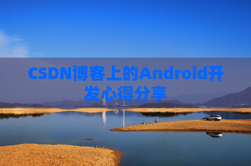 CSDN博客上的Android开发心得分享