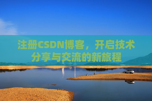 注册CSDN博客，开启技术分享与交流的新旅程